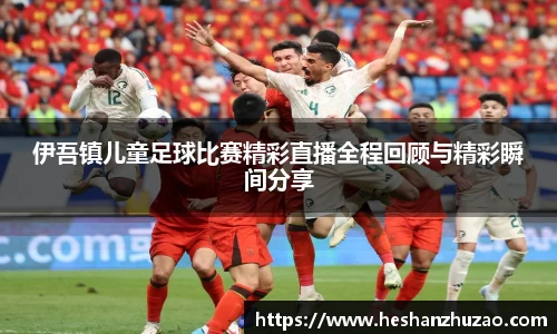伊吾镇儿童足球比赛精彩直播全程回顾与精彩瞬间分享
