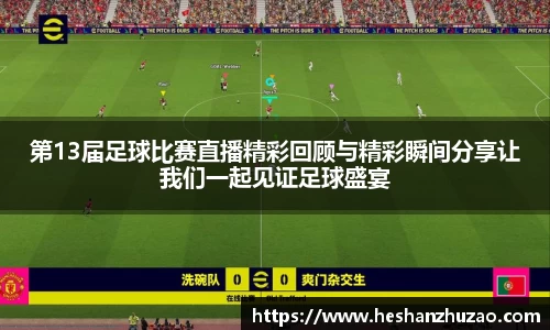 第13届足球比赛直播精彩回顾与精彩瞬间分享让我们一起见证足球盛宴