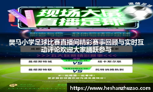 樊马小学足球比赛直播间精彩赛事回顾与实时互动评论欢迎大家踊跃参与