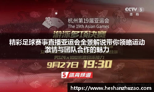 精彩足球赛事直播亚运会全景解说带你领略运动激情与团队合作的魅力