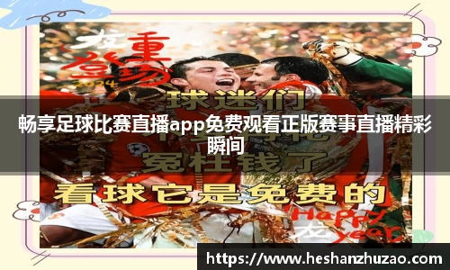 畅享足球比赛直播app免费观看正版赛事直播精彩瞬间