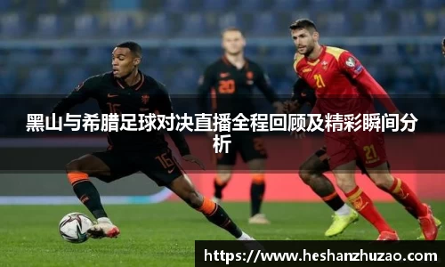 黑山与希腊足球对决直播全程回顾及精彩瞬间分析