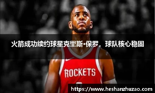 火箭成功续约球星克里斯·保罗，球队核心稳固
