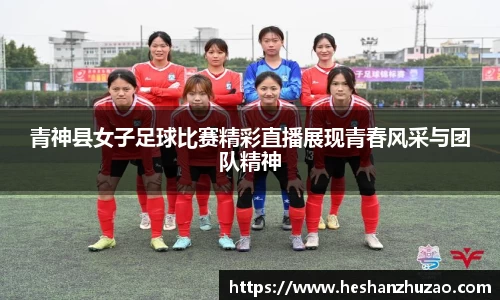 青神县女子足球比赛精彩直播展现青春风采与团队精神