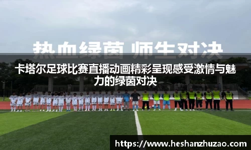 卡塔尔足球比赛直播动画精彩呈现感受激情与魅力的绿茵对决