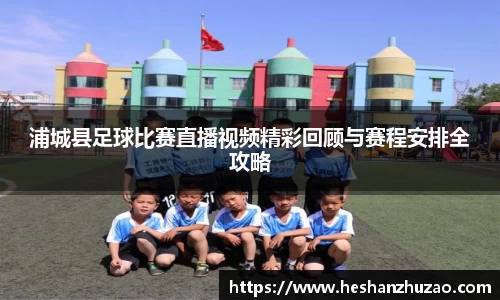 浦城县足球比赛直播视频精彩回顾与赛程安排全攻略