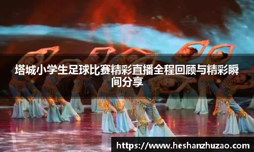 塔城小学生足球比赛精彩直播全程回顾与精彩瞬间分享
