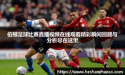伯顿足球比赛直播视频在线观看精彩瞬间回顾与分析尽在这里