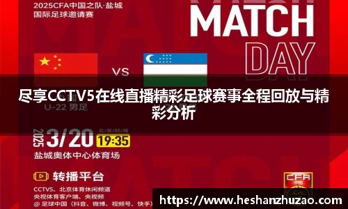 尽享CCTV5在线直播精彩足球赛事全程回放与精彩分析