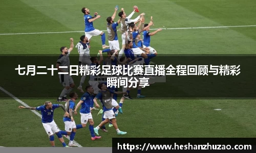 七月二十二日精彩足球比赛直播全程回顾与精彩瞬间分享