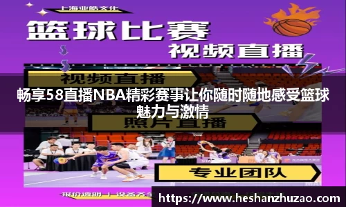 畅享58直播NBA精彩赛事让你随时随地感受篮球魅力与激情