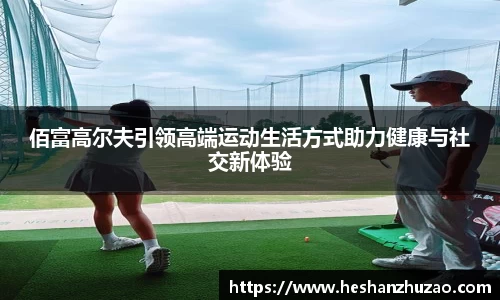 佰富高尔夫引领高端运动生活方式助力健康与社交新体验