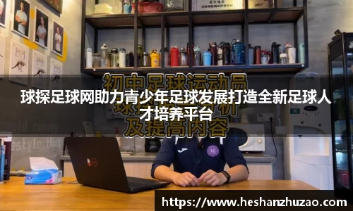 球探足球网助力青少年足球发展打造全新足球人才培养平台