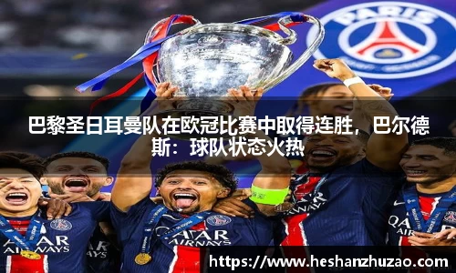 巴黎圣日耳曼队在欧冠比赛中取得连胜，巴尔德斯：球队状态火热
