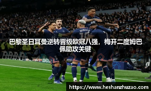 巴黎圣日耳曼逆转晋级欧冠八强，梅开二度姆巴佩助攻关键