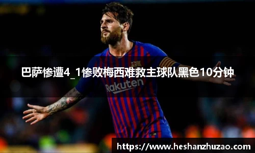 巴萨惨遭4_1惨败梅西难救主球队黑色10分钟