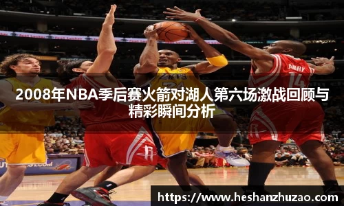 2008年NBA季后赛火箭对湖人第六场激战回顾与精彩瞬间分析