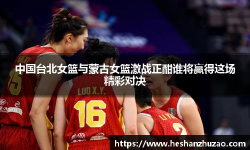 中国台北女篮与蒙古女篮激战正酣谁将赢得这场精彩对决