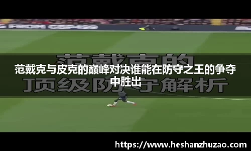 范戴克与皮克的巅峰对决谁能在防守之王的争夺中胜出