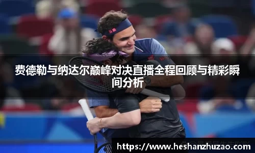 费德勒与纳达尔巅峰对决直播全程回顾与精彩瞬间分析