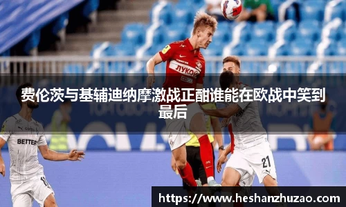 费伦茨与基辅迪纳摩激战正酣谁能在欧战中笑到最后