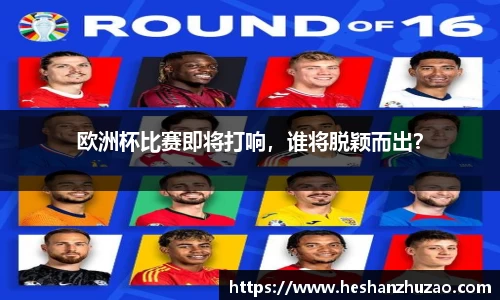欧洲杯比赛即将打响，谁将脱颖而出？