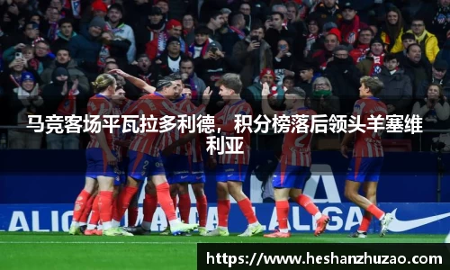 马竞客场平瓦拉多利德，积分榜落后领头羊塞维利亚